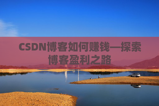 CSDN博客如何赚钱—探索博客盈利之路